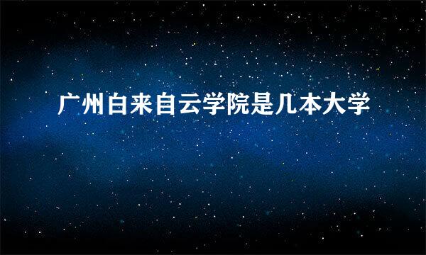 广州白来自云学院是几本大学