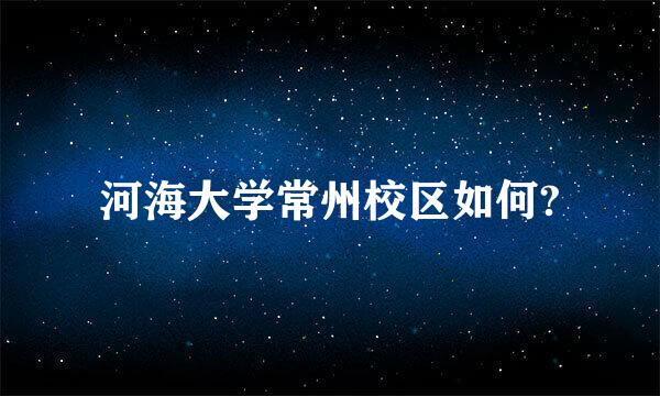 河海大学常州校区如何?