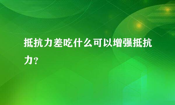 抵抗力差吃什么可以增强抵抗力？