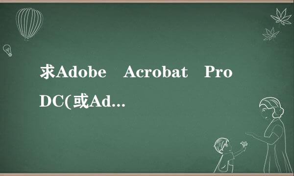 求Adobe Acrobat Pro DC(或Adobe Acrobat其他版本)最新破解版或有效序列号