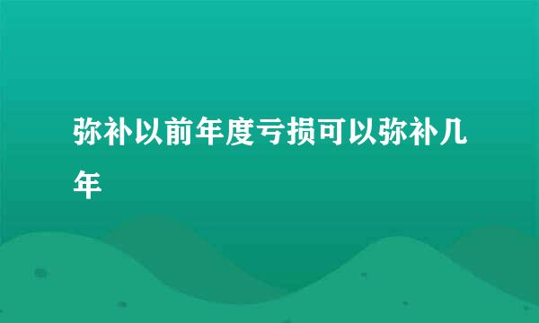 弥补以前年度亏损可以弥补几年