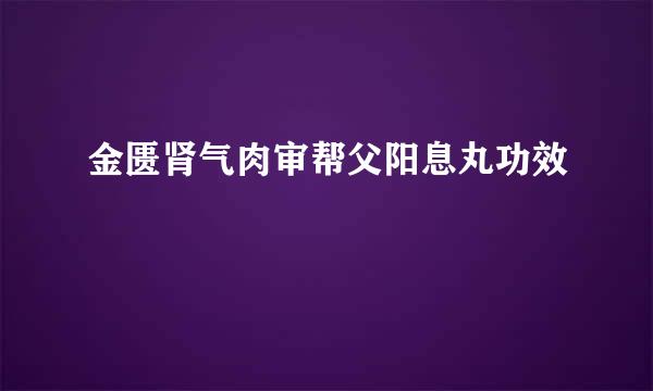 金匮肾气肉审帮父阳息丸功效