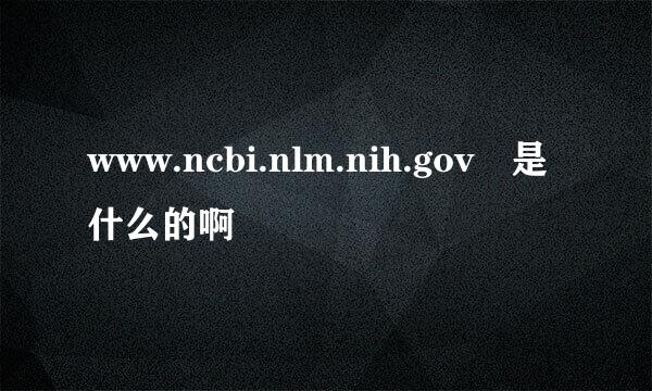 www.ncbi.nlm.nih.gov 是什么的啊