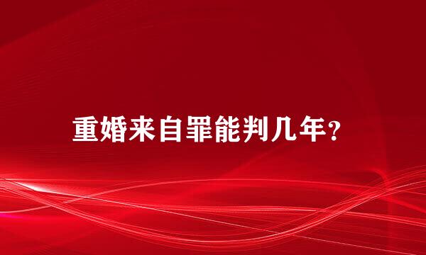 重婚来自罪能判几年？