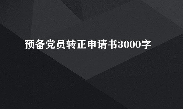 预备党员转正申请书3000字