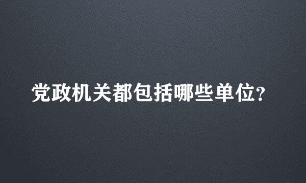 党政机关都包括哪些单位？