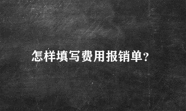 怎样填写费用报销单？