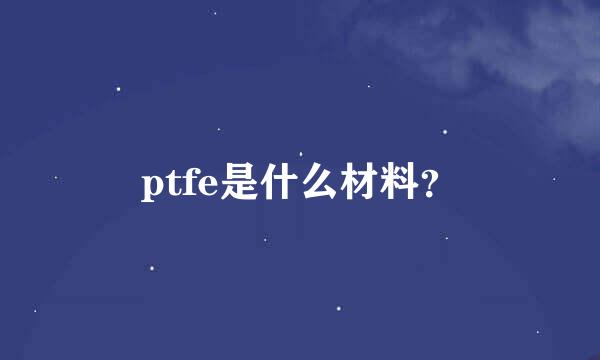 ptfe是什么材料？