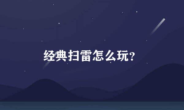 经典扫雷怎么玩？