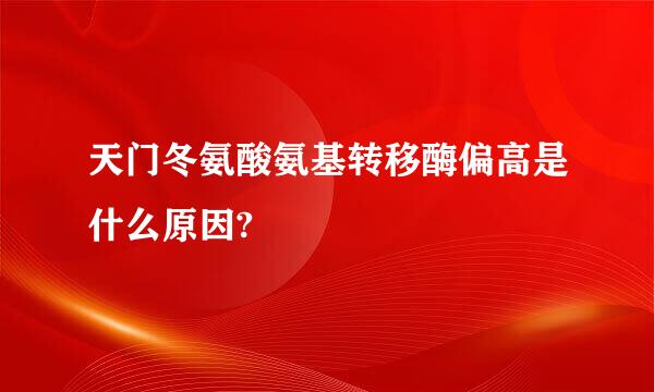 天门冬氨酸氨基转移酶偏高是什么原因?