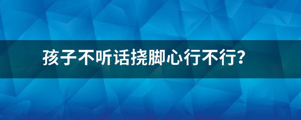 孩子不听话挠脚心行不行？