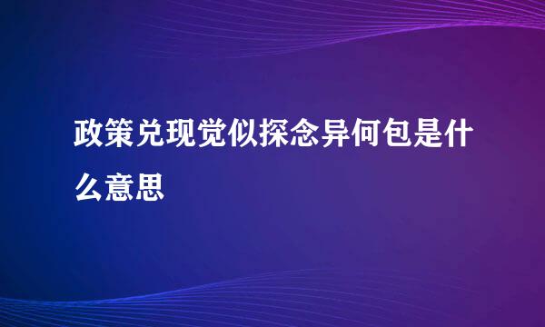 政策兑现觉似探念异何包是什么意思