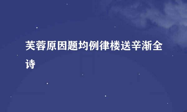 芙蓉原因题均例律楼送辛渐全诗