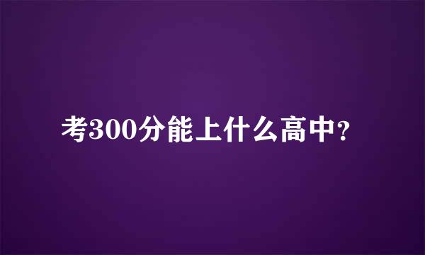 考300分能上什么高中？