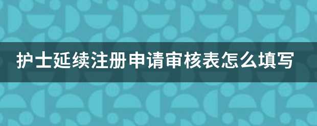 护士延续注册申请审核表怎么填写