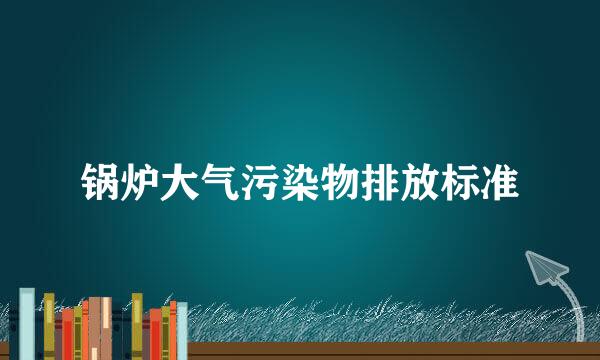 锅炉大气污染物排放标准