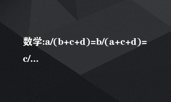 数学:a/(b+c+d)=b/(a+c+d)=c/(a+b+c)=d/(a+b+c)=k 求k值。(要过程 谢)