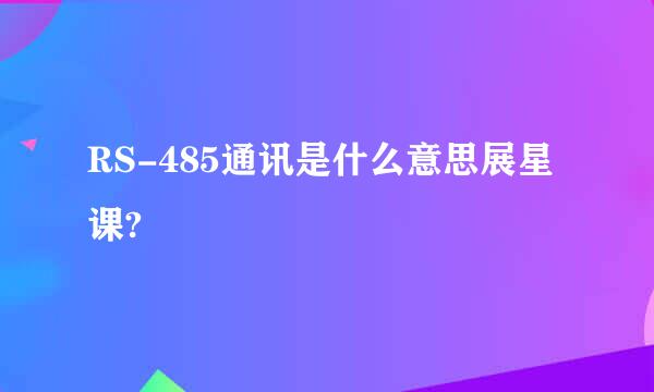 RS-485通讯是什么意思展星课?