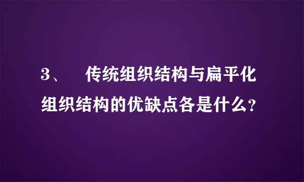 3、 传统组织结构与扁平化组织结构的优缺点各是什么？