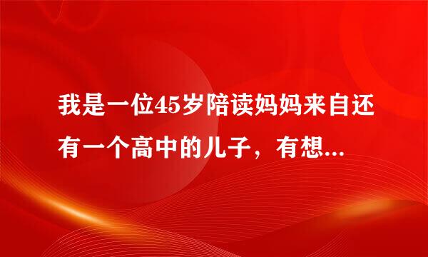 我是一位45岁陪读妈妈来自还有一个高中的儿子，有想说，有跟我一样的陪读妈妈吗？