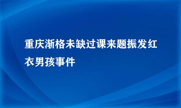 重庆渐格未缺过课来题振发红衣男孩事件