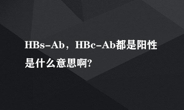 HBs-Ab，HBc-Ab都是阳性是什么意思啊?