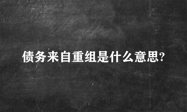 债务来自重组是什么意思?