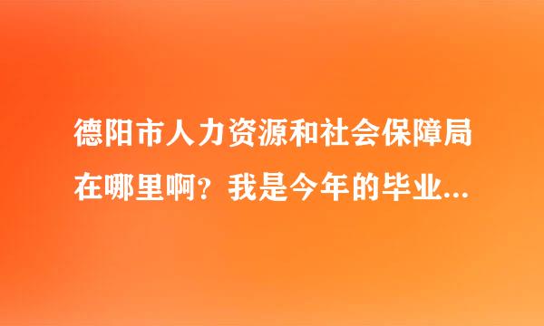 德阳市人力资源和社会保障局在哪里啊？我是今年的毕业生，要把自己的档案报到证交到那里去，会伤种未改谈草是不要交钱