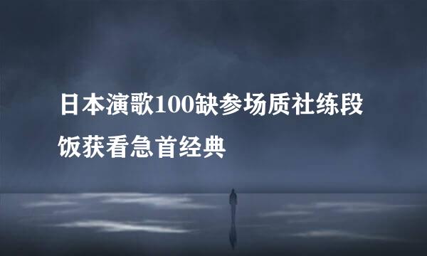 日本演歌100缺参场质社练段饭获看急首经典