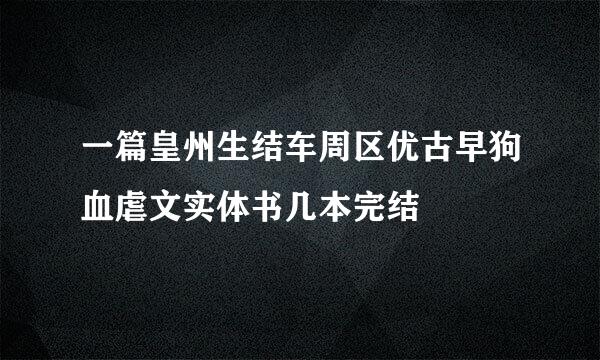 一篇皇州生结车周区优古早狗血虐文实体书几本完结