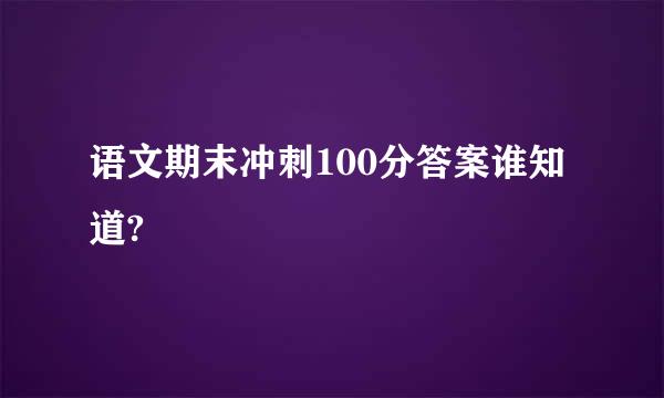 语文期末冲刺100分答案谁知道?