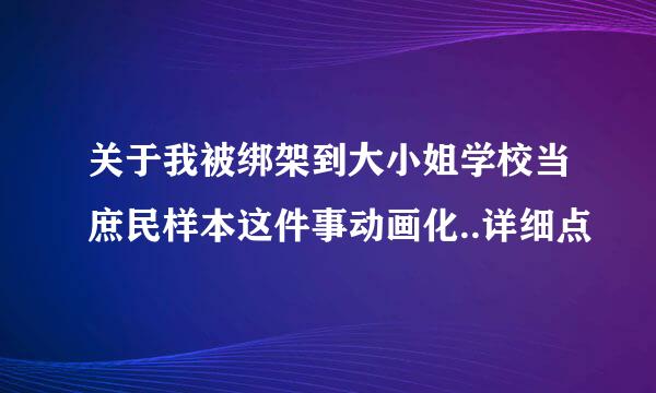 关于我被绑架到大小姐学校当庶民样本这件事动画化..详细点