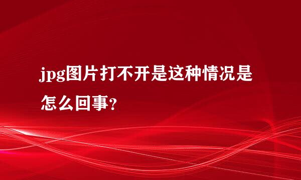 jpg图片打不开是这种情况是怎么回事？