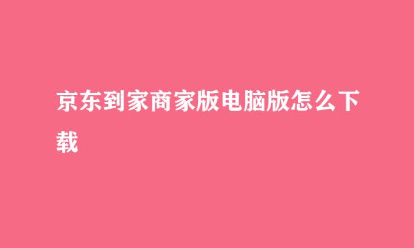 京东到家商家版电脑版怎么下载