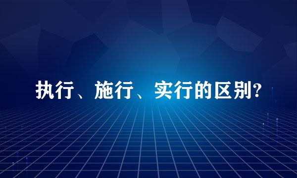 执行、施行、实行的区别?