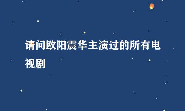 请问欧阳震华主演过的所有电视剧