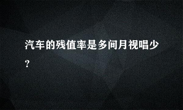 汽车的残值率是多间月视唱少？