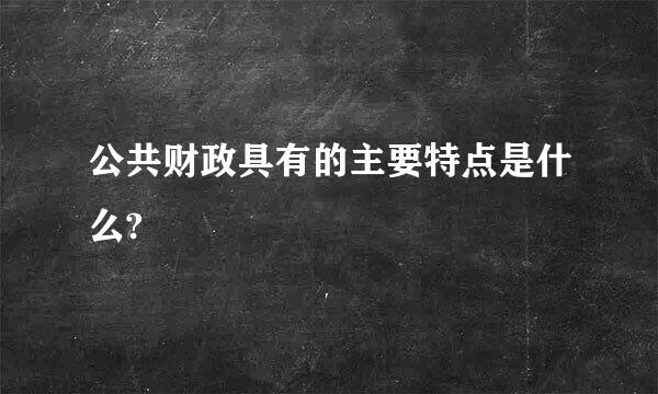 公共财政具有的主要特点是什么?