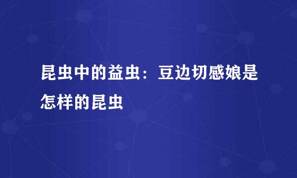 昆虫中的益虫：豆边切感娘是怎样的昆虫