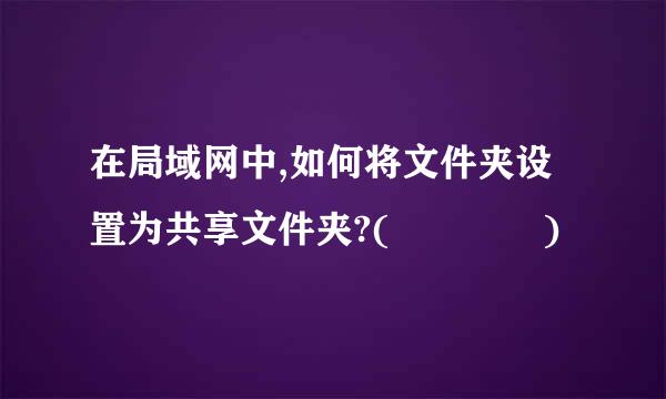 在局域网中,如何将文件夹设置为共享文件夹?(    )