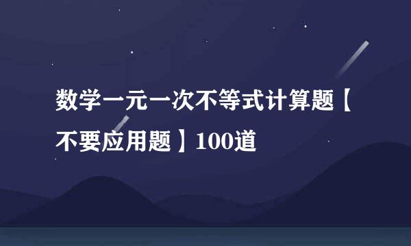 数学一元一次不等式计算题【不要应用题】100道