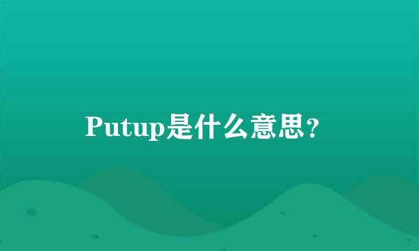 Putup是什么意思？