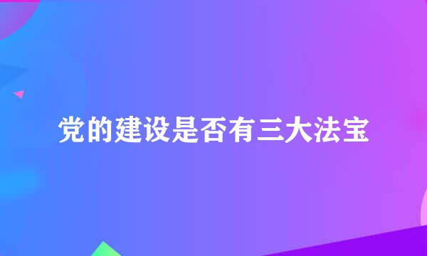 党的建设是否有三大法宝