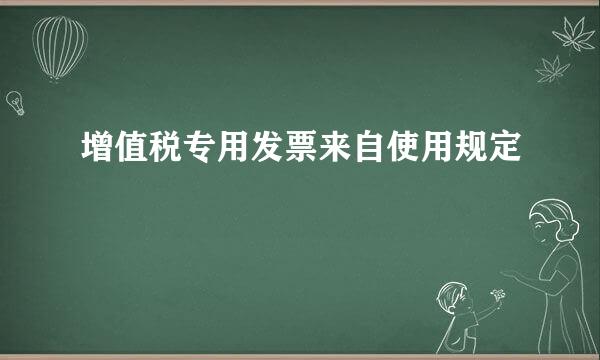 增值税专用发票来自使用规定