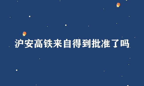 沪安高铁来自得到批准了吗