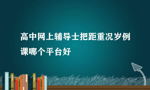 高中网上辅导士把距重况岁例课哪个平台好