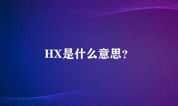 HX是什么意思？