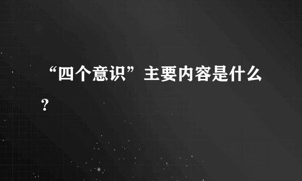 “四个意识”主要内容是什么？