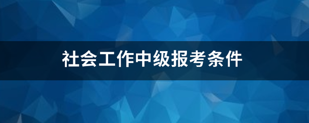 社会工作中级报考条件