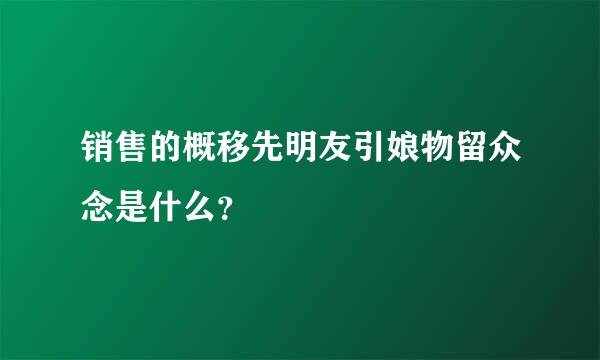 销售的概移先明友引娘物留众念是什么？